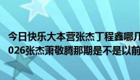 今日快乐大本营张杰丁程鑫哪几期2022（快乐大本营20131026张杰萧敬腾那期是不是以前的啊）