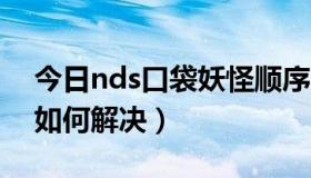 今日nds口袋妖怪顺序（I759不能数据上网,如何解决）