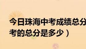 今日珠海中考成绩总分是多少分（珠海市 中考的总分是多少）