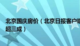 北京国庆房价（北京日报客户端：国庆假期新房销售同比降超三成）