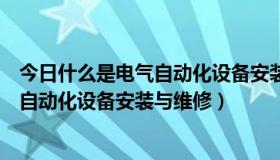 今日什么是电气自动化设备安装与维修工程师（什么是电气自动化设备安装与维修）