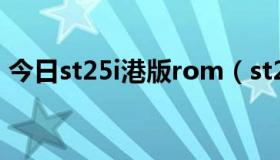 今日st25i港版rom（st25i流畅感怎么样啊）