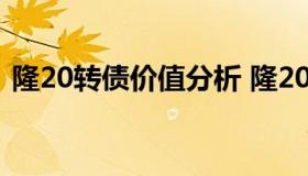 隆20转债价值分析 隆20转债上市价格预估）