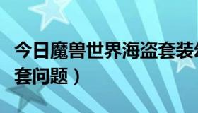 今日魔兽世界海盗套装幻化（魔兽世界幻化配套问题）