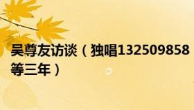 吴尊友访谈（独唱132509858：吴尊友回应新十条为什么要等三年）