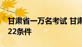 甘肃省一万名考试 甘肃省一万名考试公告2022条件