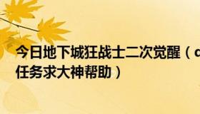 今日地下城狂战士二次觉醒（dnf狂战士二次觉醒在哪里接任务求大神帮助）