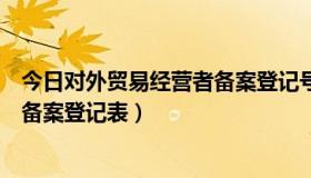 今日对外贸易经营者备案登记号（如何查询对外贸易经营者备案登记表）