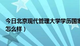 今日北京现代管理大学学历国家承认吗（北京现代管理大学怎么样）