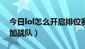 今日lol怎么开启排位赛（LOL新排位赛怎么加战队）