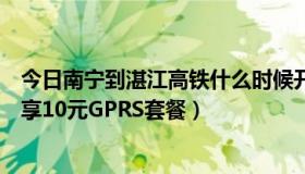 今日南宁到湛江高铁什么时候开通（湛江怎样开通万花筒专享10元GPRS套餐）