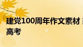 建党100周年作文素材 建党100周年作文素材高考