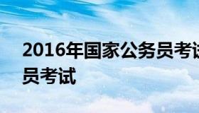 2016年国家公务员考试公告 2014国家公务员考试