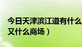 今日天津滨江道有什么商场（天津 滨江道 都又什么商场）