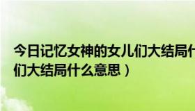 今日记忆女神的女儿们大结局什么意思呀（记忆女神的女儿们大结局什么意思）