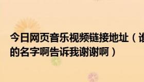 今日网页音乐视频链接地址（谁知道这几个连接网站的音乐的名字啊告诉我谢谢啊）