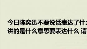 今日陈奕迅不要说话表达了什么意思（陈奕迅的 岁月如歌 讲的是什么意思要表达什么 请讲具体一点、谢啦！）