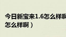 今日新宝来1.6怎么样啊值得购买（新宝来1.6怎么样啊）