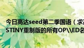 今日高达seed第二季国语（求高达SEED重制版和SEED DESTINY重制版的所有OP\ED名称最好再加上歌手名）