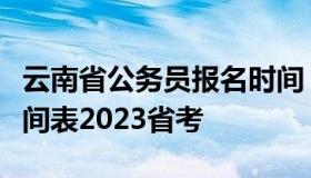 云南省公务员报名时间（云南省公务员报名时间表2023省考