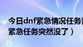 今日dnf紧急情况任务需要做吗（dnf为什么紧急任务突然没了）