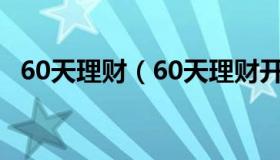 60天理财（60天理财开放日是60天之后吗