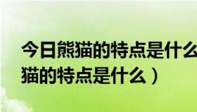 今日熊猫的特点是什么三年级下册20字（熊猫的特点是什么）