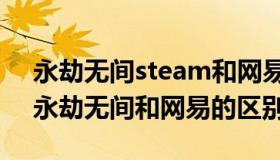 永劫无间steam和网易有什么区别（steam永劫无间和网易的区别）