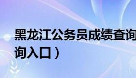 黑龙江公务员成绩查询 黑龙江公务员成绩查询入口）