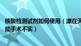 核酸检测试剂如何使用（漂在天涯：骨折儿童3天4次核酸才能手术不实）