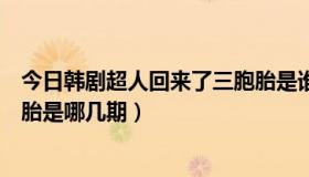 今日韩剧超人回来了三胞胎是谁（韩国综艺超人回来了三胞胎是哪几期）