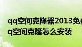 qq空间克隆器2013免费下载安装 电脑下载qq空间克隆怎么安装