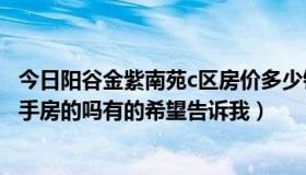 今日阳谷金紫南苑c区房价多少钱（阳谷金紫南苑A区有卖二手房的吗有的希望告诉我）