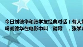 今日刘德华和张学友经典对话（有人知道刘德华和张学友演的一部电影吗刘德华在电影中叫‘就哥’，张学友叫‘左手’...）