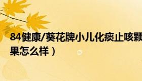 84健康/葵花牌小儿化痰止咳颗粒 小儿化痰止咳颗粒葵花效果怎么样）