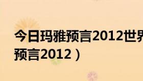 今日玛雅预言2012世界末日是哪一天（玛雅预言2012）