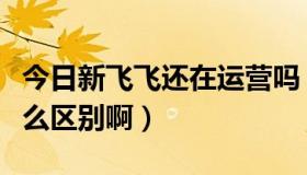 今日新飞飞还在运营吗（新飞飞和老飞飞有什么区别啊）