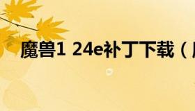 魔兽1 24e补丁下载（魔兽争霸40m补丁