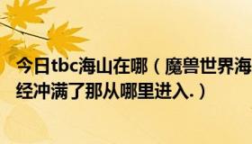 今日tbc海山在哪（魔兽世界海山副本如何进入..如果声望已经冲满了那从哪里进入.）