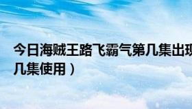 今日海贼王路飞霸气第几集出现（海贼王路飞霸气分别在哪几集使用）