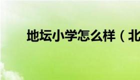 地坛小学怎么样（北京地坛小学地址