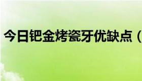 今日钯金烤瓷牙优缺点（钯金烤瓷牙的缺点）