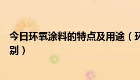 今日环氧涂料的特点及用途（环氧涂料较普通涂料有什么区别）