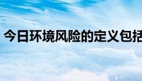 今日环境风险的定义包括（环境风险的定义）