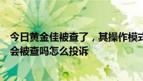 今日黄金佳被查了，其操作模式和金银街一样，请问金银街会被查吗怎么投诉