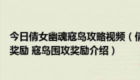 今日倩女幽魂寇岛攻略视频（倩女幽魂手游寇岛围攻有什么奖励 寇岛围攻奖励介绍）