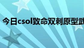 今日csol致命双刺原型武器（csol致命双刺）