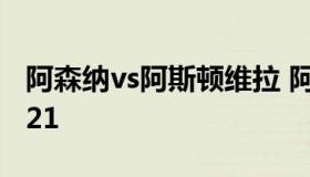 阿森纳vs阿斯顿维拉 阿森纳vs阿斯顿维拉2021