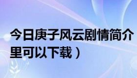 今日庚子风云剧情简介（庚子风云的主题曲哪里可以下载）