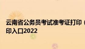 云南省公务员考试准考证打印（云南省公务员考试准考证打印入口2022